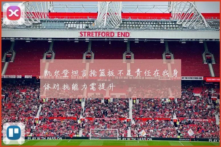 凯尔登坦言抢篮板不足责任在我身体对抗能力需提升