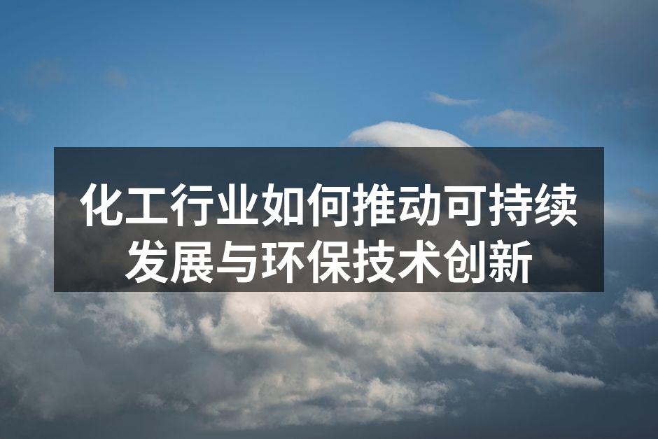 化工行业如何推动可持续发展与环保技术创新