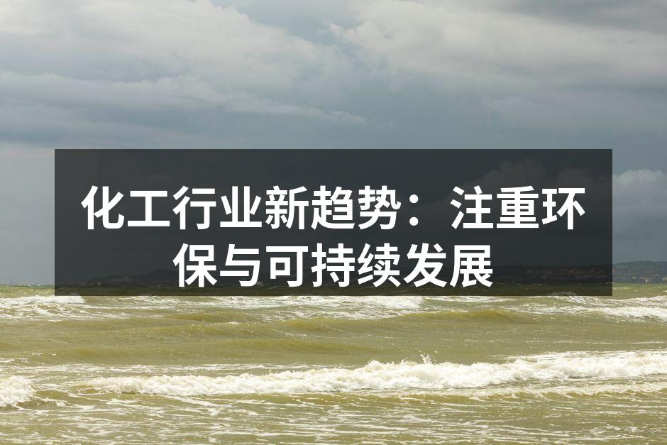 化工行业新趋势：注重环保与可持续发展