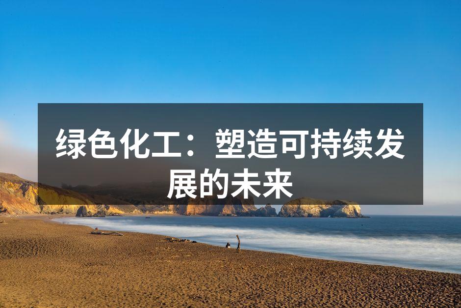 绿色化工：塑造可持续发展的未来